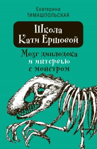 Книга Екатерина Тимашпольская Школа Кати Ершовой. Мозг диплодока и интервью с монстром
