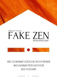 Книга Михаил Глинин Практический Fake Zen. Несложный способ получения желаемых результатов без усилий