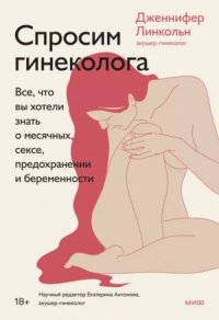 Книга Д. Линкольн, Дженнифер Линкольн Спросим гинеколога. Все, что вы хотели знать о месячных, сексе, предохранении и беременности
