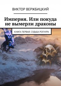 Книга Виктор Вержбицкий Империя. Или покуда не вымерли драконы. Книга первая: судьба Рогнура
