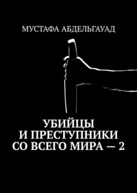 Книга Мустафа Абдельгауад Убийцы и преступники со всего мира – 2