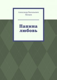 Книга Александр Васильевич Ничаев Папина любовь