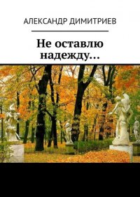 Книга Александр Димитриев Не оставлю надежду… Избранное