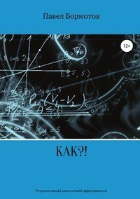 Книга Павел Бормотов, Дмтирий Коренев КАК?! Искусство быть счастливым и свободным