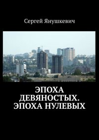 Книга Сергей Янушкевич Эпоха девяностых. Эпоха нулевых