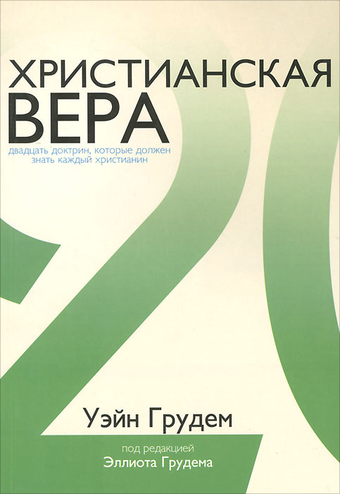 Книга Уэйн Грудем Христианская вера. Двадцать доктрин, которые должен знать каждый христианин