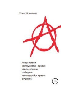 Книга Уликс Воволовс Анархисты и коммунисты – друзья навек, или Как победить затянувшийся кризис в России?