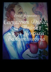 Книга Ольга Трушкина Спецагент Диего, или Тайная жизнь Генриха Валентиновича