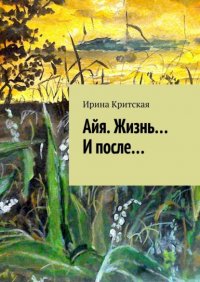 Книга Ирина Критская Айя. Жизнь… и после…