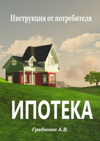 Книга Александра Гребенюк Ипотека. Инструкция от потребителя