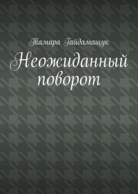 Книга Тамара Гайдамащук Неожиданный поворот