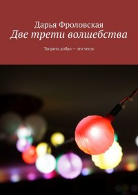 Книга Дарья Фроловская Две трети волшебства. Творить добро – это честь