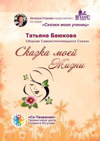 Книга Татьяна Борисовна Баюкова Сказка моей Жизни. Сборник Самоисполняющихся Сказок