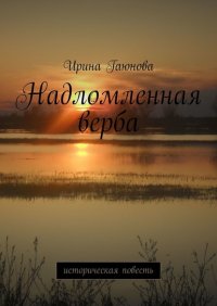 Книга Ирина Владимировна Гаюнова Надломленная верба. Историческая повесть