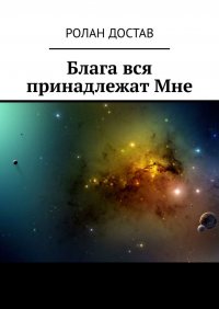Книга Ролан Владиславович Достав Блага вся принадлежат Мне