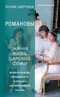 Книга Юлия Шергина Романовы: тайная жизнь царской семьи. Великая любовь, неравный брак и загадка заспиртованной головы