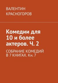Книга Валентин Красногоров Комедии для 10 и более актеров. Ч. 2. СОБРАНИЕ КОМЕДИЙ В 7 КНИГАХ. Кн. 7