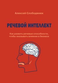 Книга Алексей Слободянюк Речевой интеллект. Как развить речевые способности, чтобы оказывать влияние в бизнесе