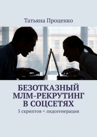 Книга Татьяна Проценко Безотказный МЛМ-рекрутинг в соцсетях. 5 скриптов + лидогенерация