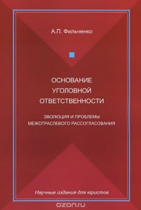 Книга А. П. Фильченко Основание уголовной ответственности. Эволюция и проблемы межотраслевого рассогласования