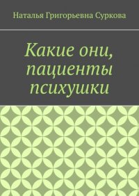 Книга Наталья Григорьевна Суркова Какие они, пациенты психушки
