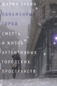 Книга Шарон Зукин Обнаженный город. Смерть и жизнь аутентичных городских пространств