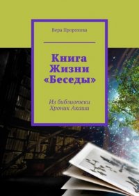 Книга Вера Пророкова Книга Жизни «Беседы». Из библиотеки Хроник Акаши