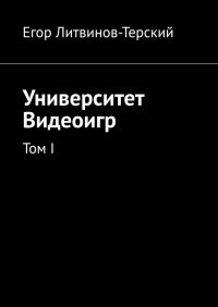 Книга Егор Литвинов-Терский Университет Видеоигр. Том I