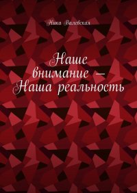 Книга Ника Валевская Наше внимание – Наша реальность