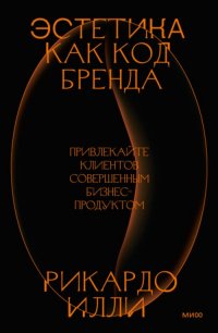 Книга Рикардо Илли Эстетика как код бренда. Привлекайте клиентов совершенным бизнес-продуктом