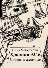 Книга Валя Чеботкова Хроники АСБ. Планета женщин