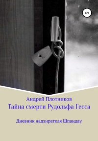 Книга Андрей Плотников Тайна смерти Рудольфа Гесса: Дневник надзирателя Шпандау