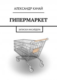 Книга Александр Качай Гипермаркет. Записки инсайдера