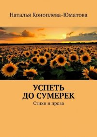 Книга Наталья Коноплева-Юматова Успеть до сумерек. Стихи и проза