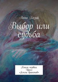 Книга Анна Пазий Выбор или судьба. Книга первая. Цикл «Земли драконов»