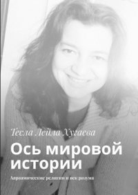 Книга Тесла Лейла Хугаева Ось мировой истории. Авраамические религии и век разума