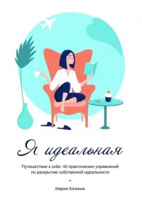 Книга Мария Кочкина Я идеальная. Путешествие к себе: 40 практических упражнений по раскрытию собственной идеальности