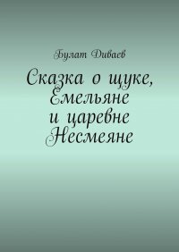 Книга Булат Диваев Сказка о щуке, Емельяне и царевне Несмеяне