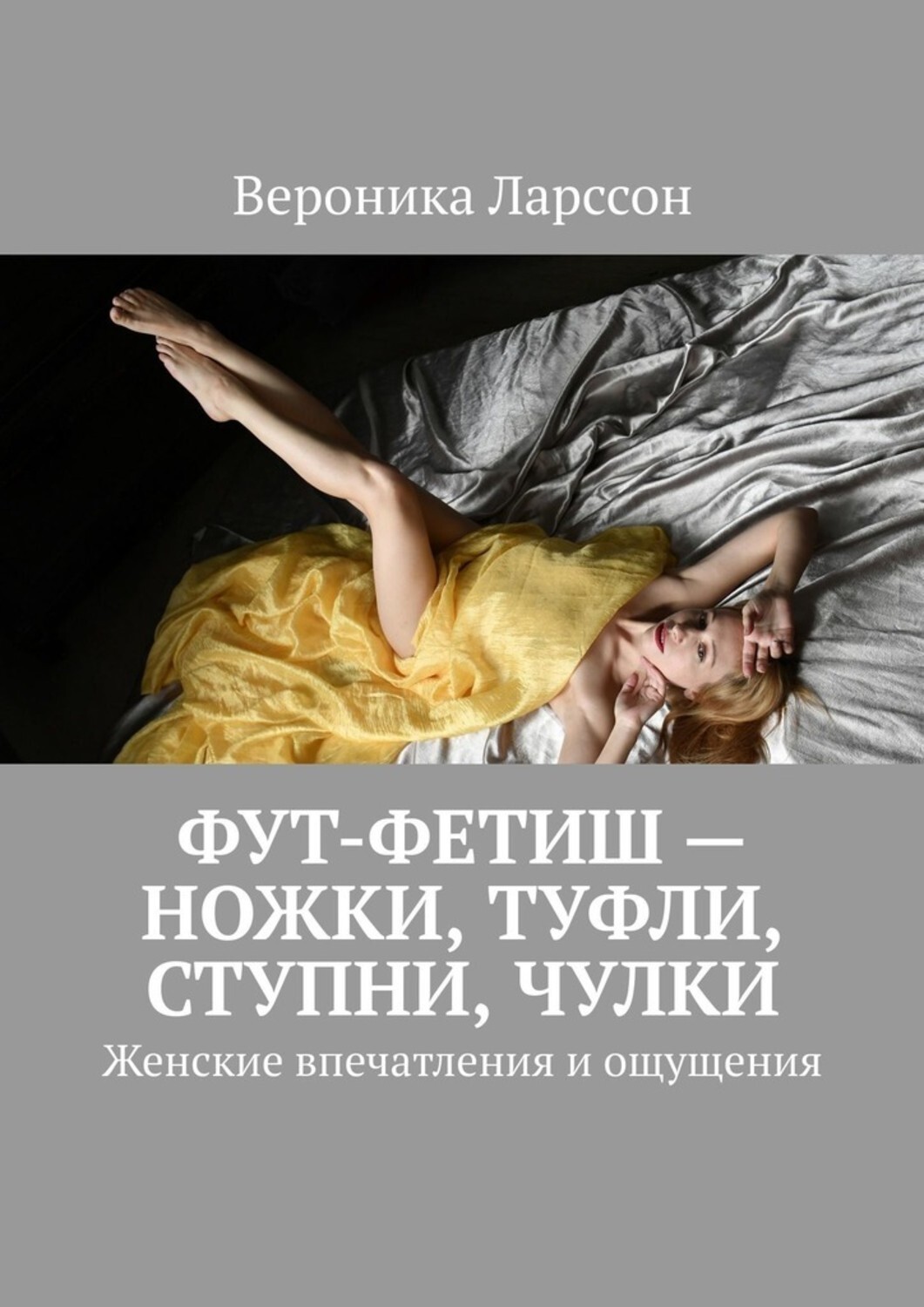 Книга Вероника Ларссон Фут-фетиш – ножки, туфли, ступни, чулки. Женские впечатления и ощущения