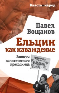Книга Павел Вощанов Ельцин как наваждение. Записки политического проходимца