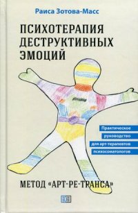 Книга Раиса Зотова-Масс Психотерапия деструктивных эмоций. Метод «Арт-ре-транса». Практическое руководство для арт-терапевтов психосоматологов
