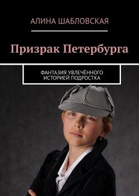Книга Алина Шабловская Призрак Петербурга. Фантазия увлечённого историей подростка