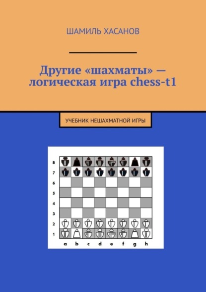 Книга Шамиль Хасанов Другие «шахматы» – логическая игра chess-t1. Учебник нешахматной игры