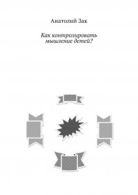 Книга Анатолий Зак Как контролировать мышление детей?