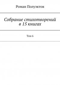 Книга Роман Полуэктов Собрание стихотворений в 15 книгах. Том 6