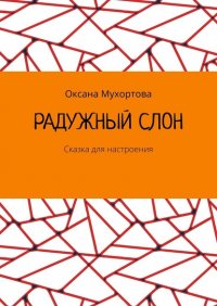 Книга Оксана Мухортова Радужный слон. Сказка для настроения