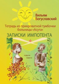 Книга Вильям Богуславский Тетрадь из прикроватной тумбочки больницы «Асута» (Записки импотента) и другие повести