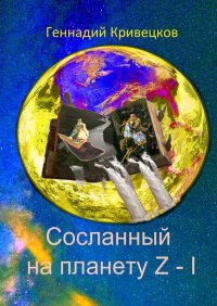 Книга Геннадий Кривецков Сосланный на планету Z – I