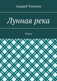 Книга Андрей Толоков Лунная река. Пьеса