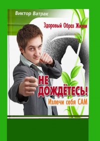 Книга Виктор Ватрак Не дождетесь! Излечи себя САМ
